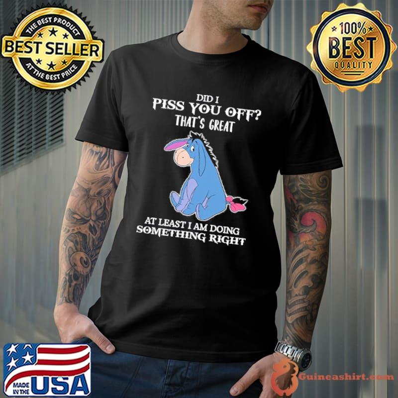 Did i piss you off that's great at least am doing something Eeyore s Unisex