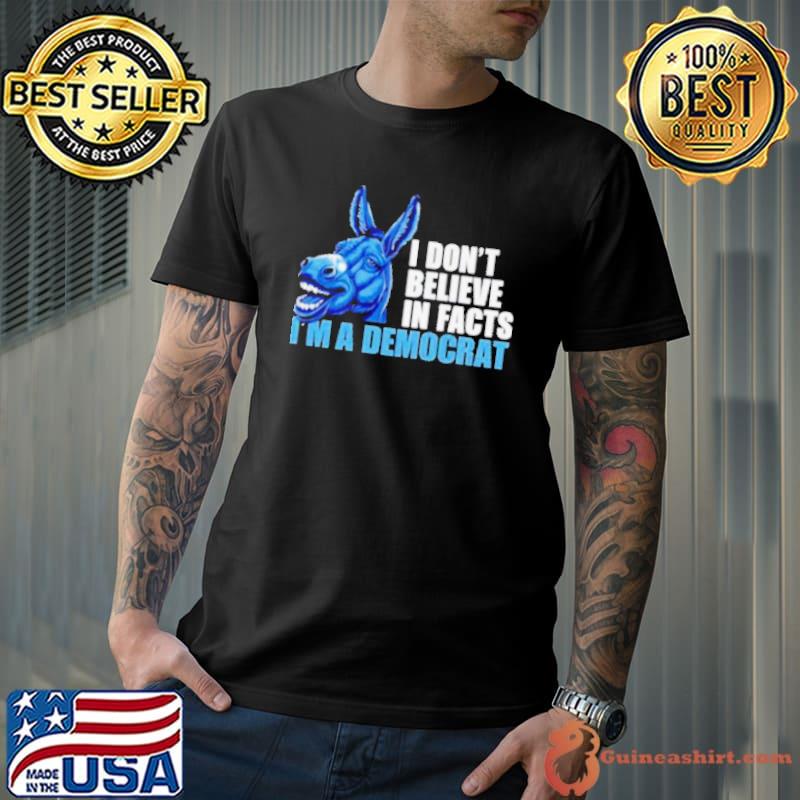Donkey I don’t believe in fact I’m a democrat shirt