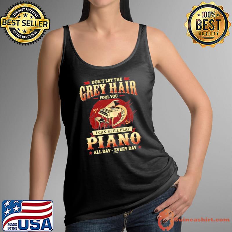 Don't Let The Grey Hair Fool You I Can Still Play Piano All Day shirt