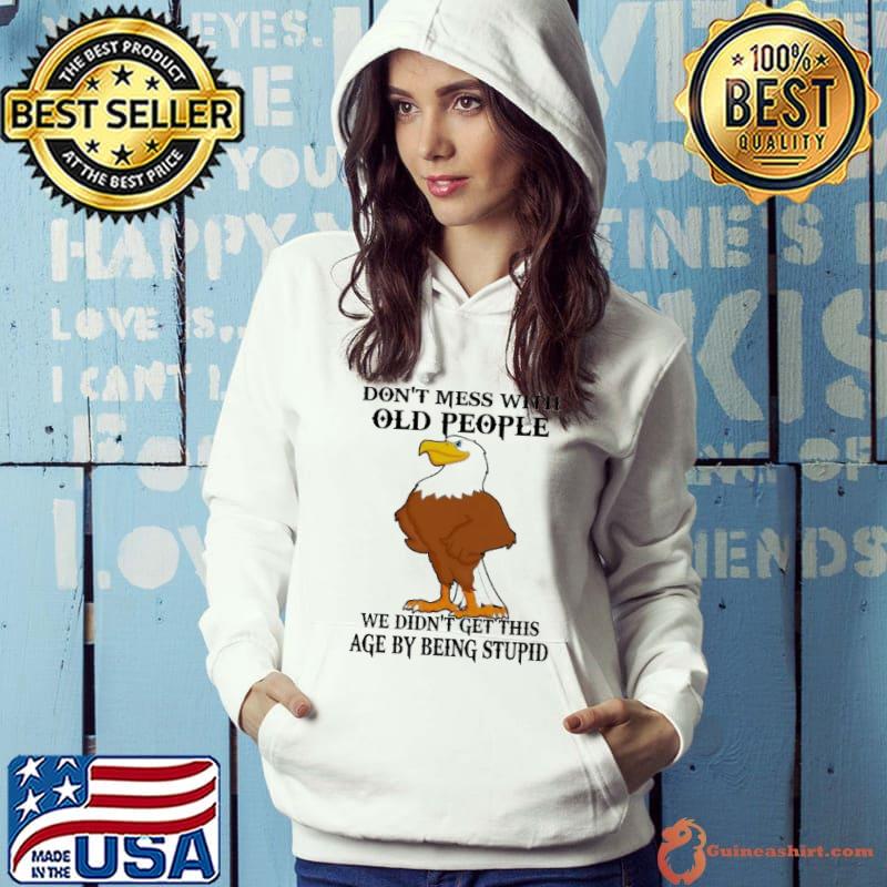 Don't Mess With Old People We Didn't Get This Age By Being Stupid Eagle s Hoodie