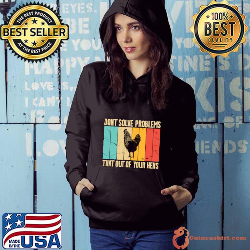 Don't Solve Problems That Out Of Your Hens Vintage chicken T-Shirt Hoodie
