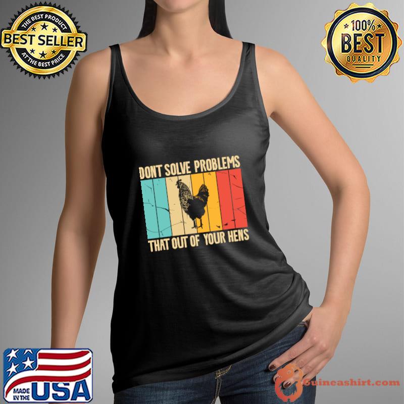 Don't Solve Problems That Out Of Your Hens Vintage chicken T-Shirt Tank Top
