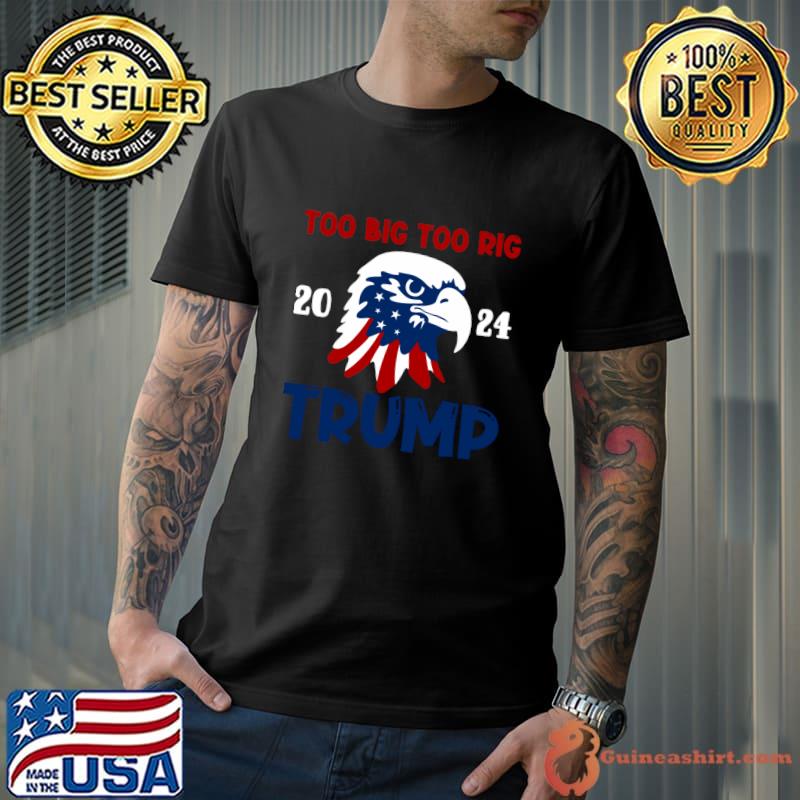 Eagle Trump 2024 Too Big Too Rig Election T-Shirt