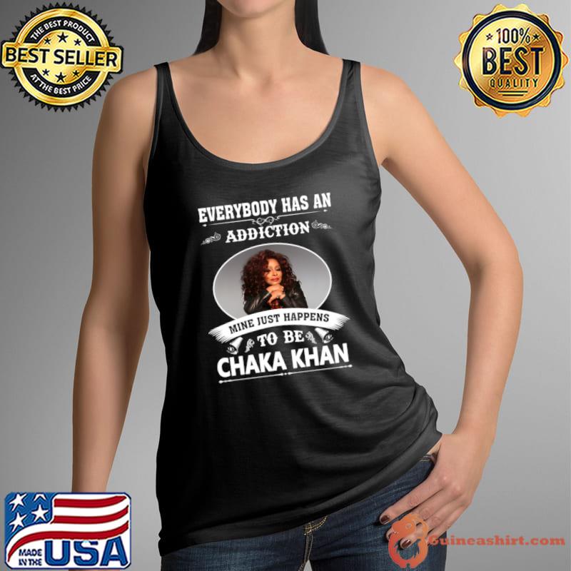 Everybody has an addiction just happens to be Chaka Khan T-Shirt