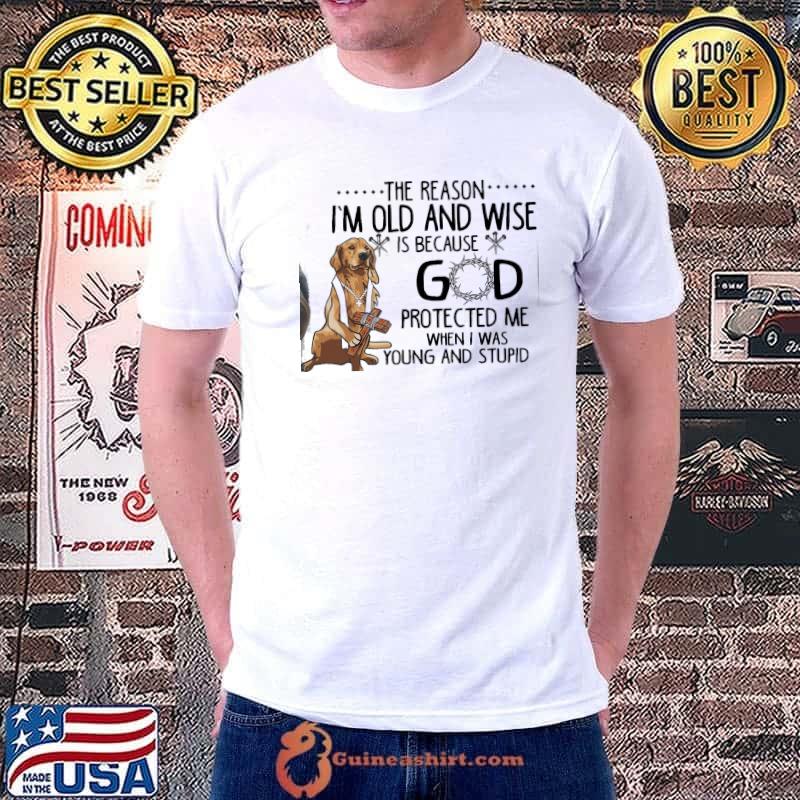 Golden Retriever The Reason I'm Old And Wise God Protected Me Shirt Unisex