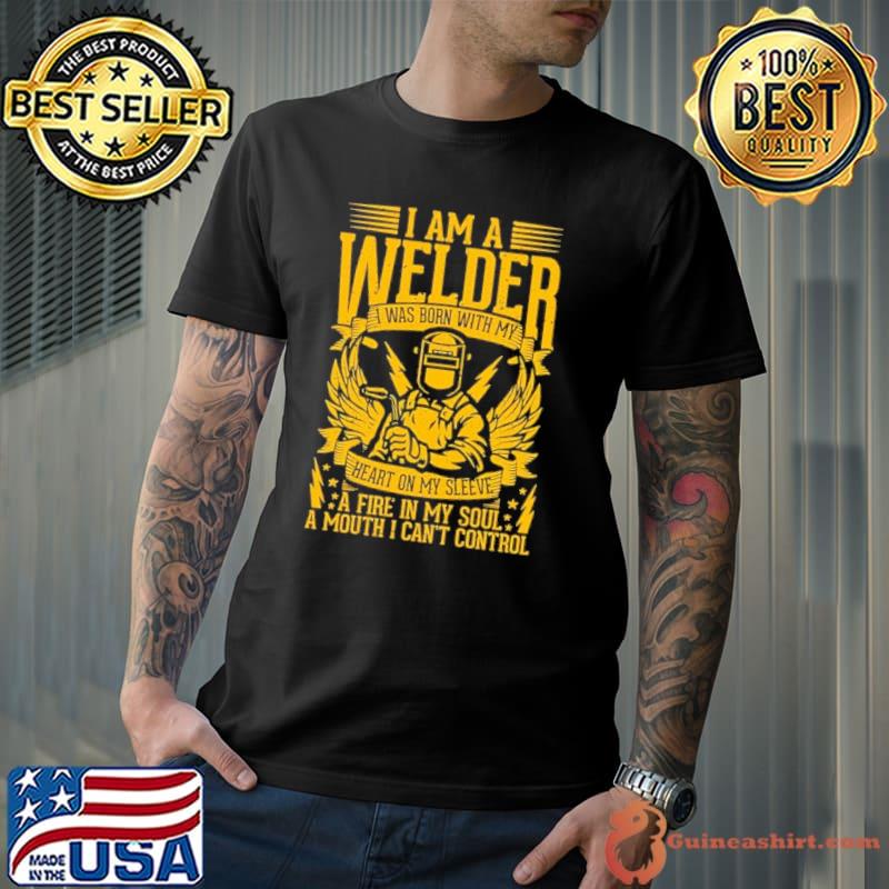 I am a welder was born with my heart fire in my soul mouth can't control shirt