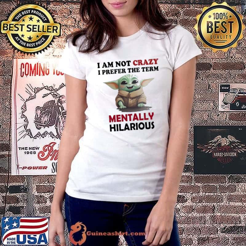 I am not crazy prefer the term mentally hilarious yoda shirt