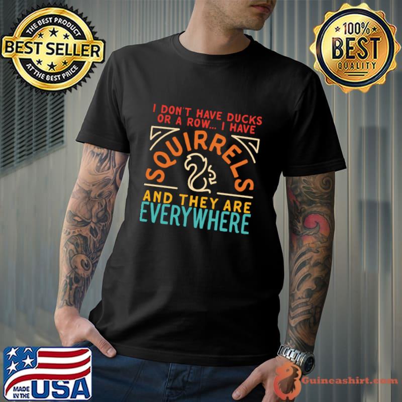 I Don't Have Ducks Or A Row THave Squirels And They Are Everywhere T-Shirt