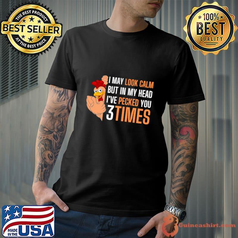 I May Look Calm But In My Head Pecked You 3 Times Rooster Humor T-Shirt