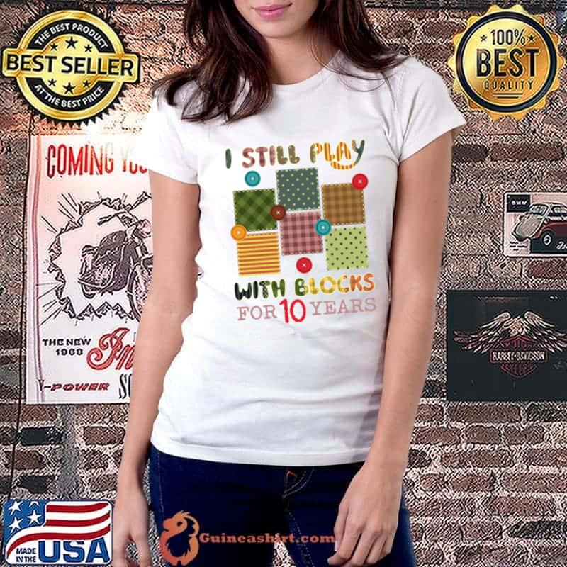 I Still Play With Blocks Tee Blocks For 10 Years Quilt Patterns T-Shirt