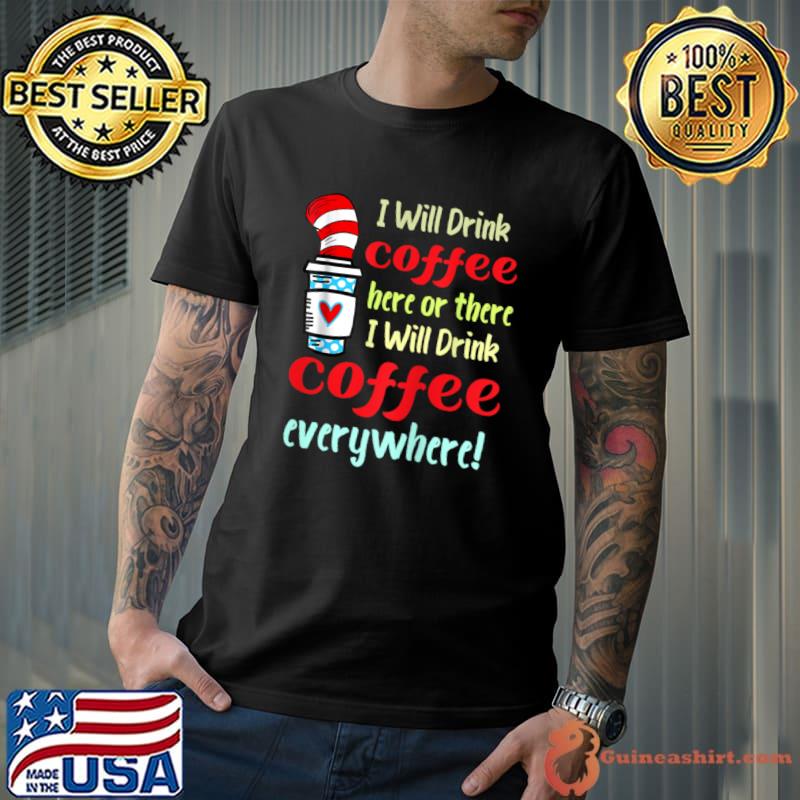I Will Drink Coffee Here Or There I Will Drink Coffee Everywhere Dr Seuss T-Shirt Unisex