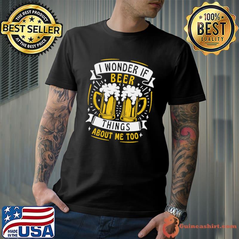 I Wonder If Beer Thinks About Me Too Beer Drinking T-Shirt Unisex