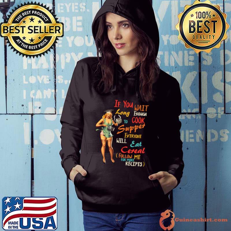 If You Wait Long Enough To Cook Supper Everyone T-Shirt Hoodie