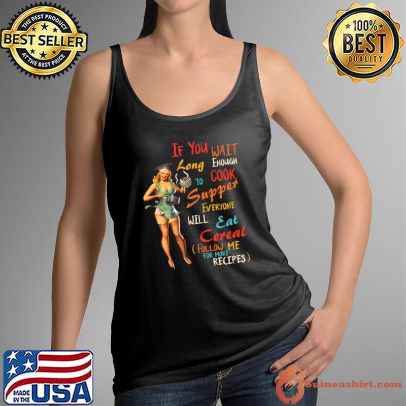 If You Wait Long Enough To Cook Supper Everyone T-Shirt Tank Top