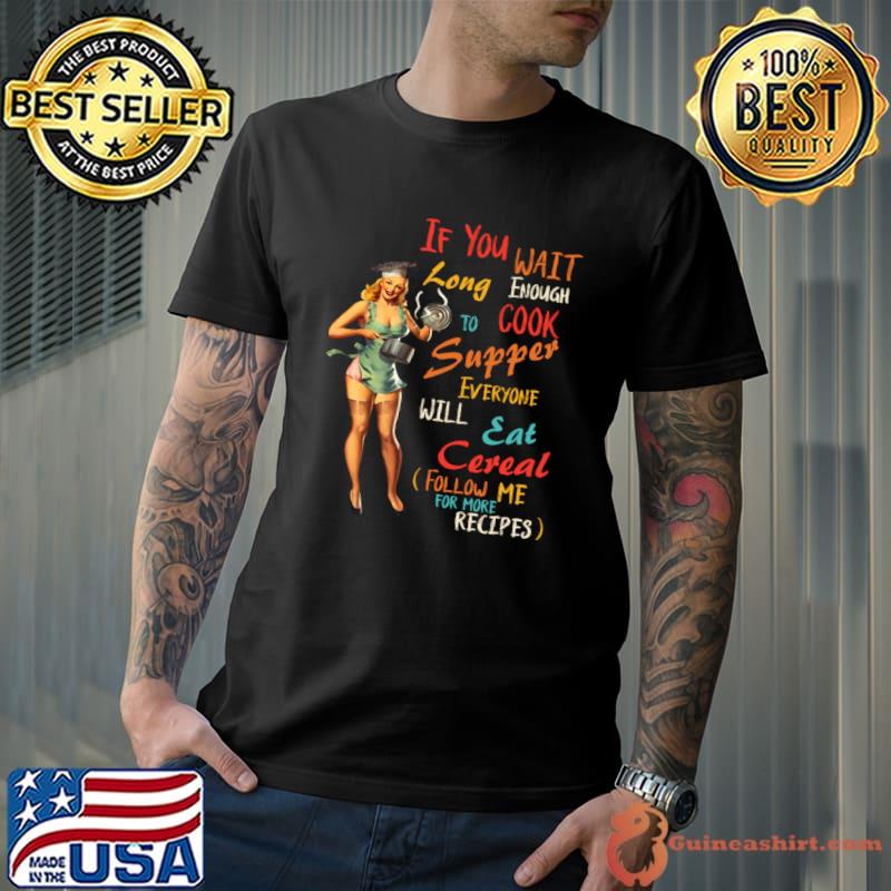 If You Wait Long Enough To Cook Supper Everyone T-Shirt