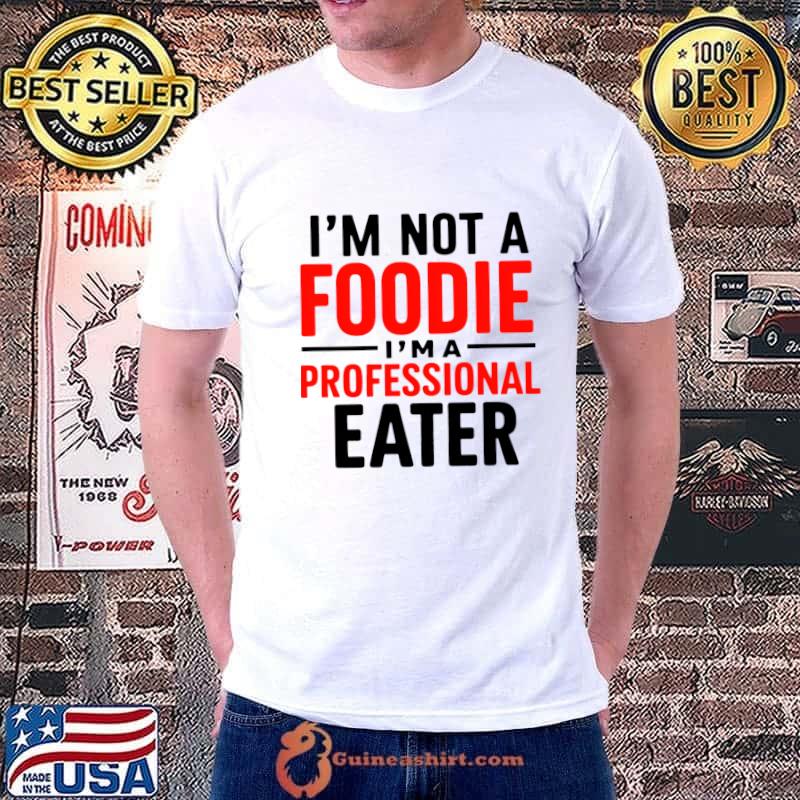 I'm Not A Foodie I'm A Professional Eater Elevating the Art of Eating T-Shirt
