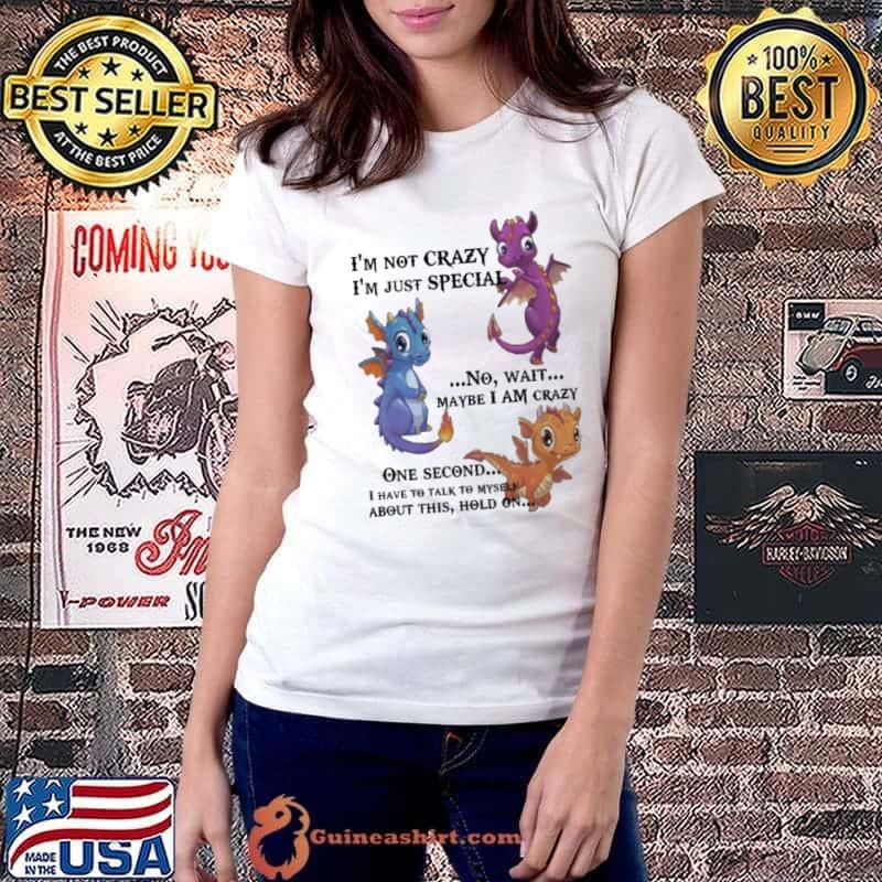 I'm Not Crazy I'm Just Special No Wait About This Hold On Dragon shirt