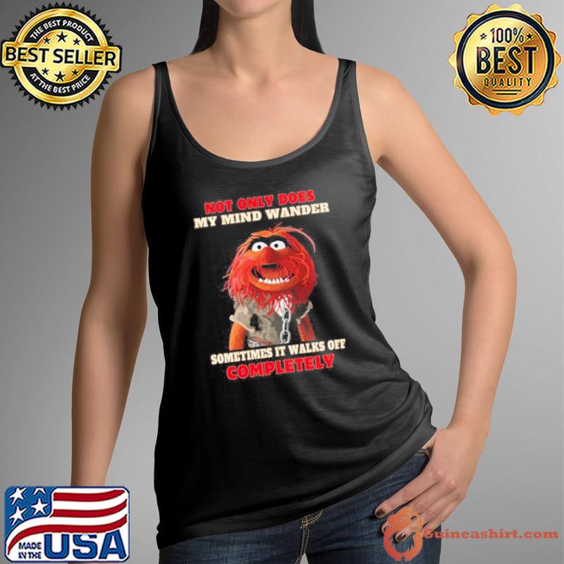 Not only does my mind wander sometimes it walks off completely Muppet shirt