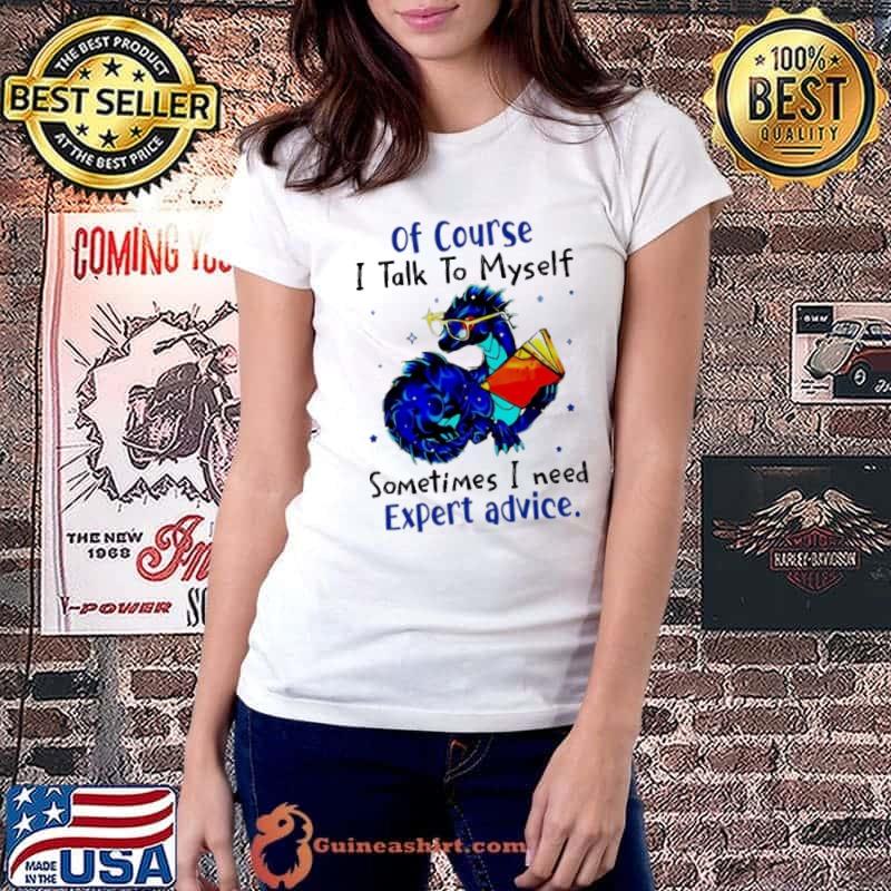 Of Course I Talk Myself Sometimes Need Expert Advice Dragon shirt
