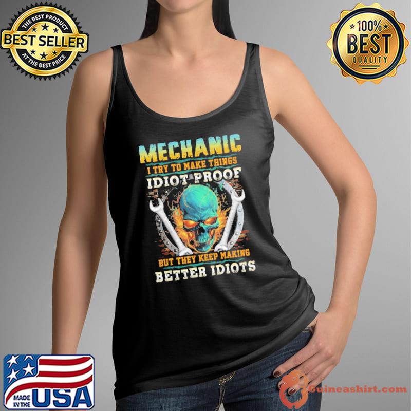 Premium mechanic I Try To Make Things Idiot Proof Better Idiots Skull shirt