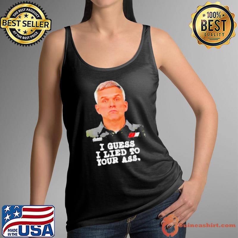 Robert Barker I guess I lied to our ass shirt