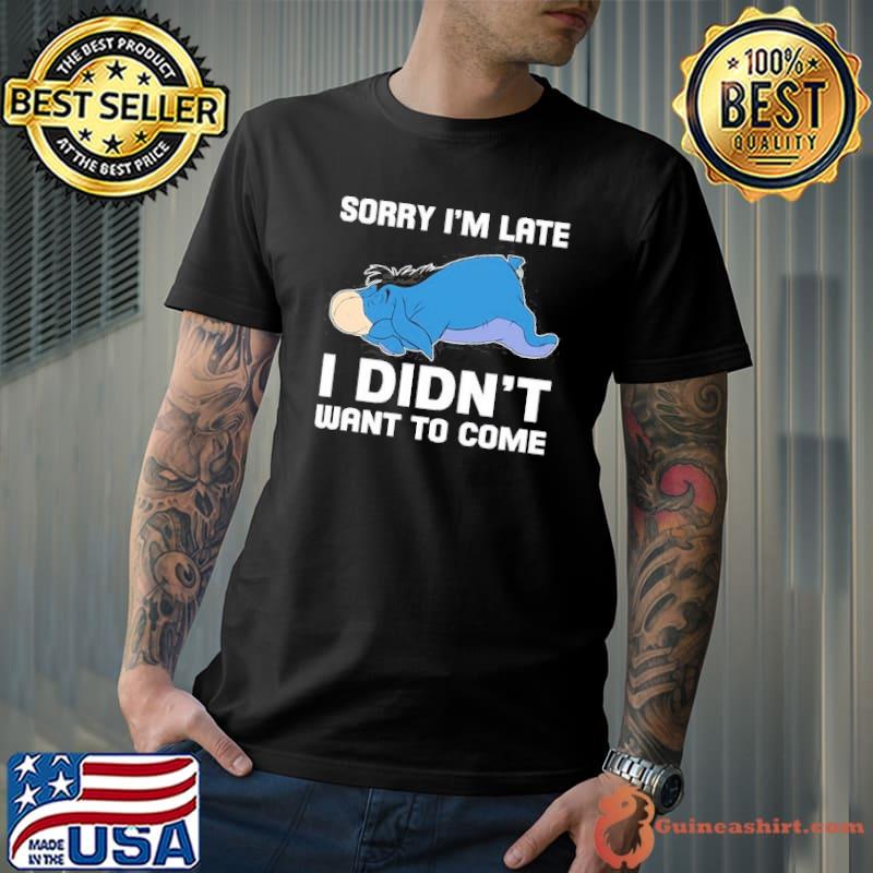 Sorry I'm Late I Didn't Want To Come Eeyore s Unisex