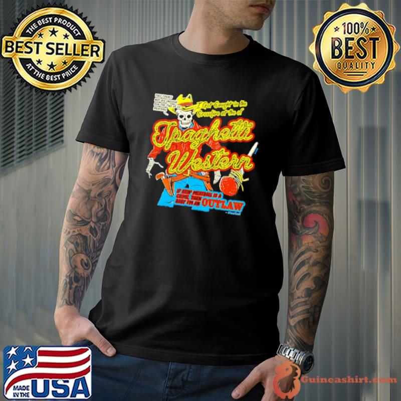 Spaghetti Western if bein’ meatball is a crime then baby I’m an outlaw shirt
