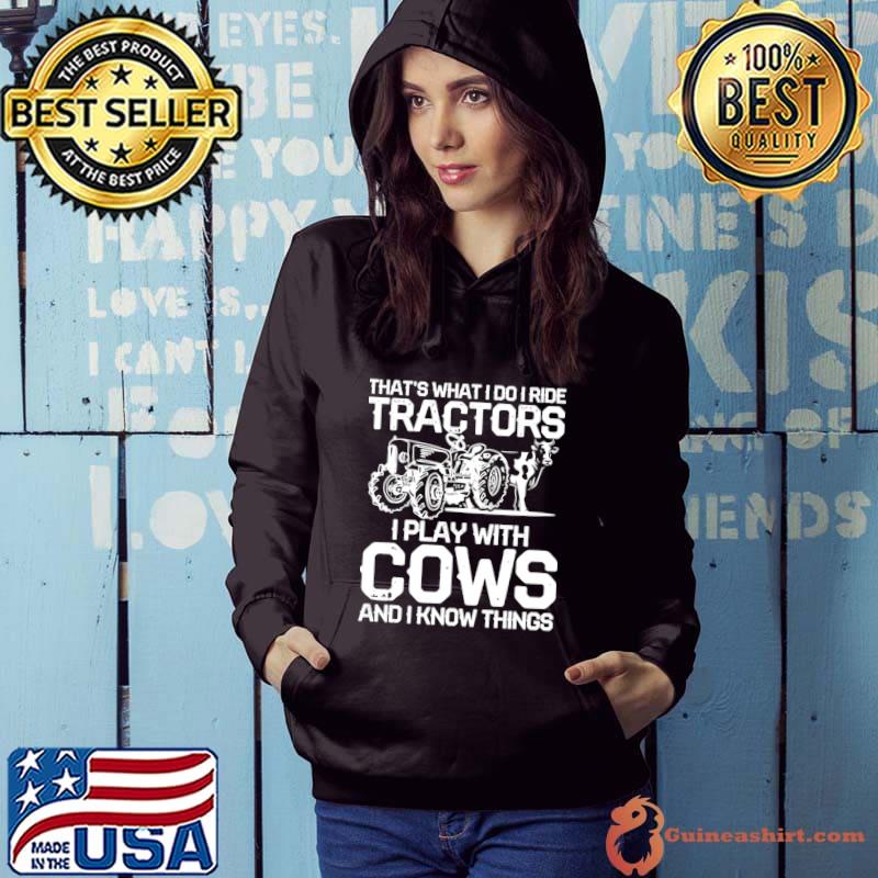 That's What I Do I Ride Tractors I Play With Cows And Know Things T-Shirt Hoodie