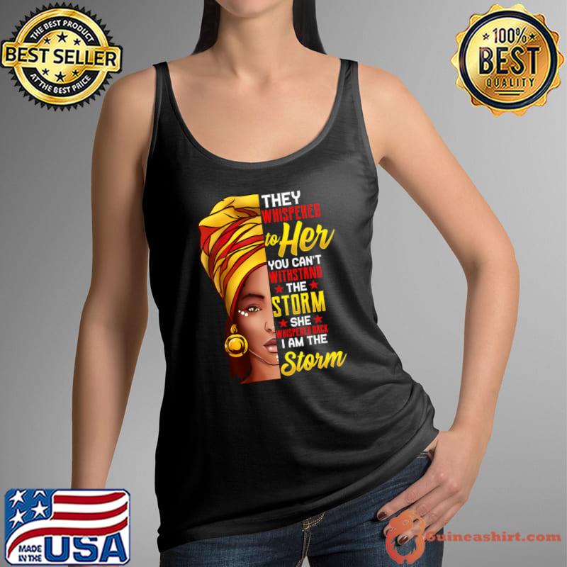 They Whisprered To Her You Can't Withstand Storm Black History Month African Afro I Am The Storm T-Shirt Tank Top