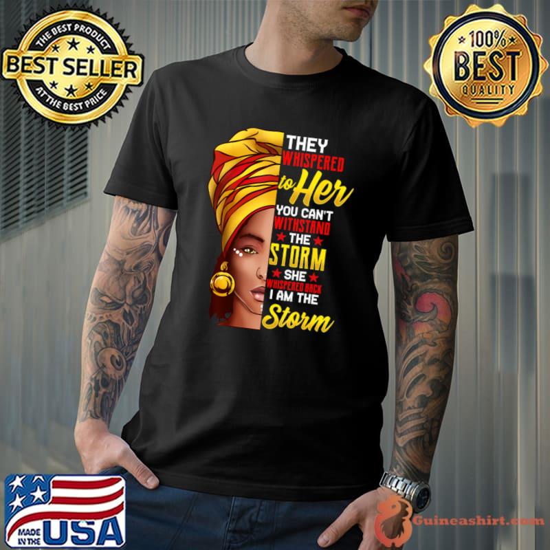 They Whisprered To Her You Can't Withstand Storm Black History Month African Afro I Am The Storm T-Shirt