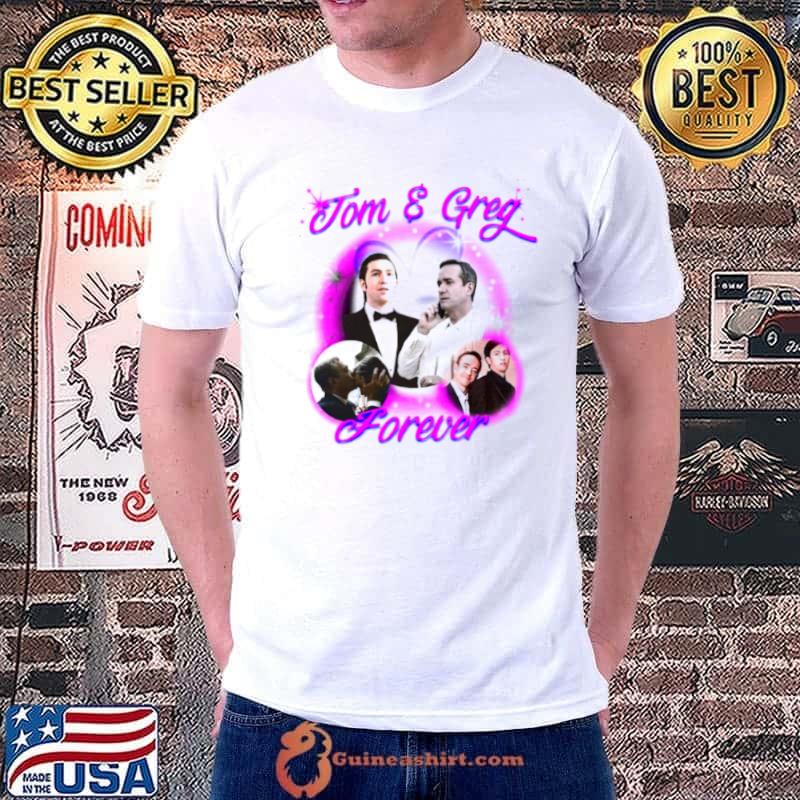 Tom and Greg forever shirt