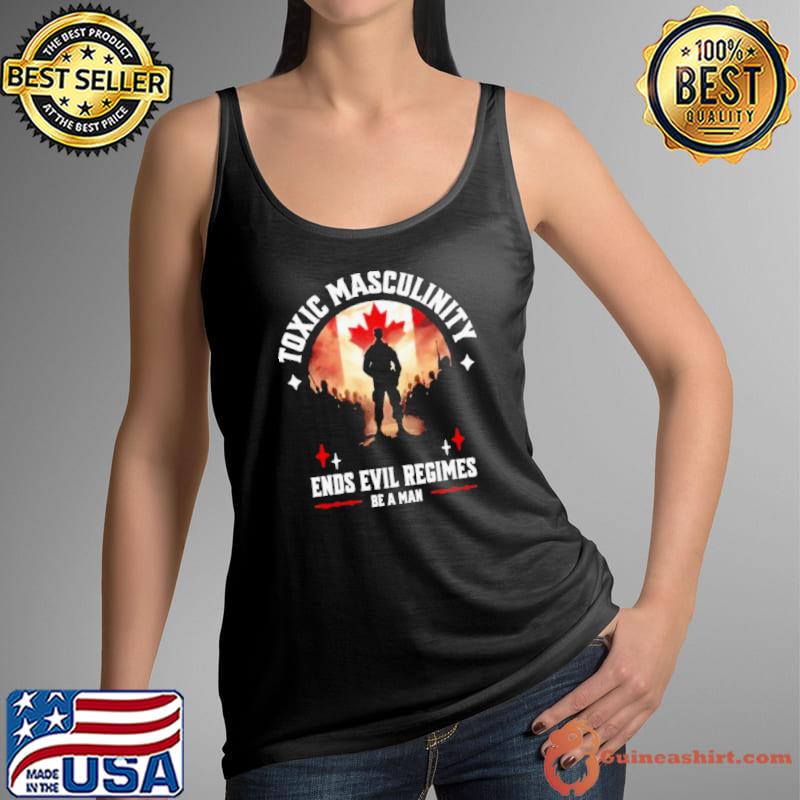 Toxic Masculinity Ends Evil Regimes Be A Man shirt