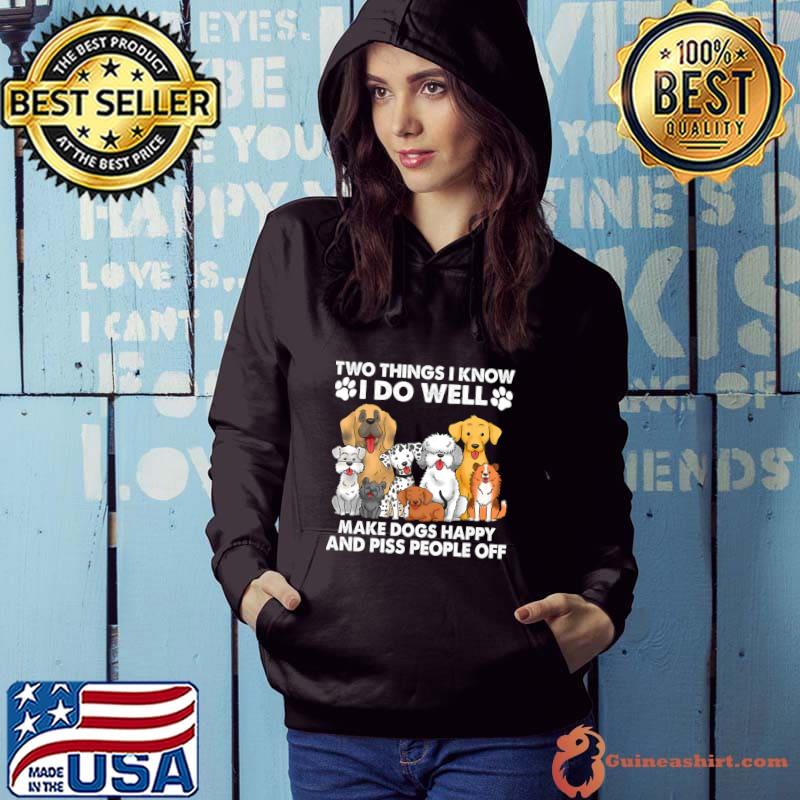 Two Things I Know I Do Well make dogs happy and piss people off T-Shirt Hoodie