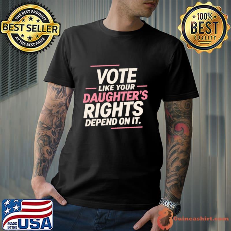 Vote Like Your Daughter’s Rights Depend On It T-Shirt