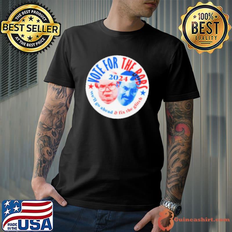 Vote The Bobs 2024 we’ll go ahead and fix the glitch s Unisex