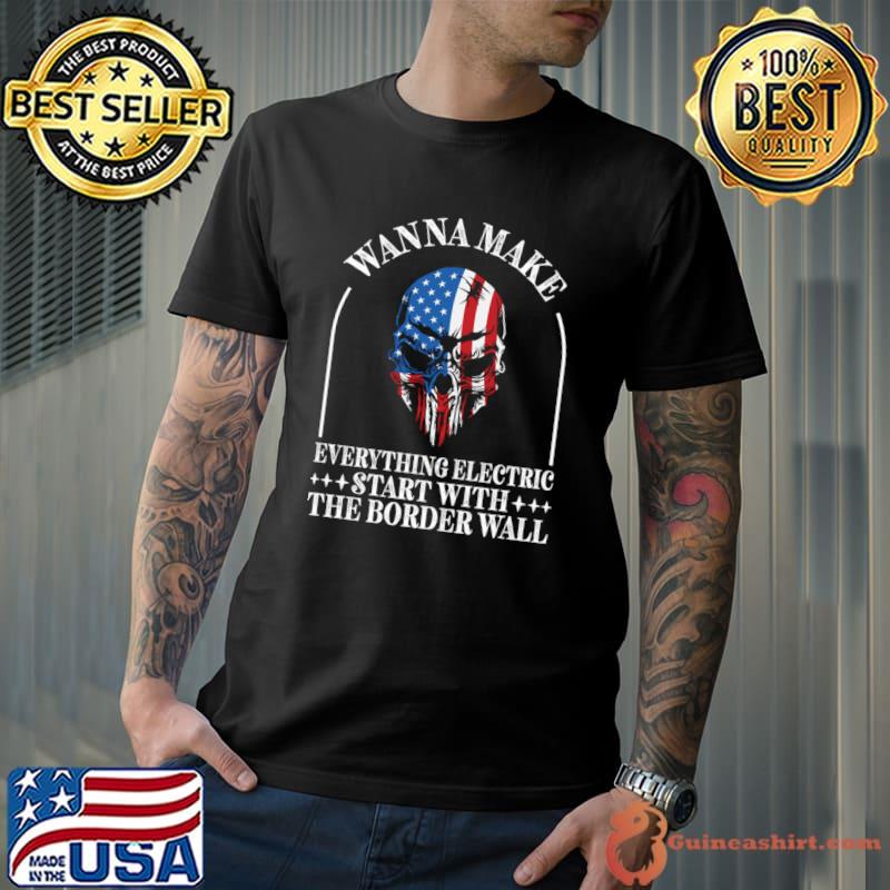 Wanna Make Everything Electric Start With The Border Wall Skull American Flag T-Shirt Unisex