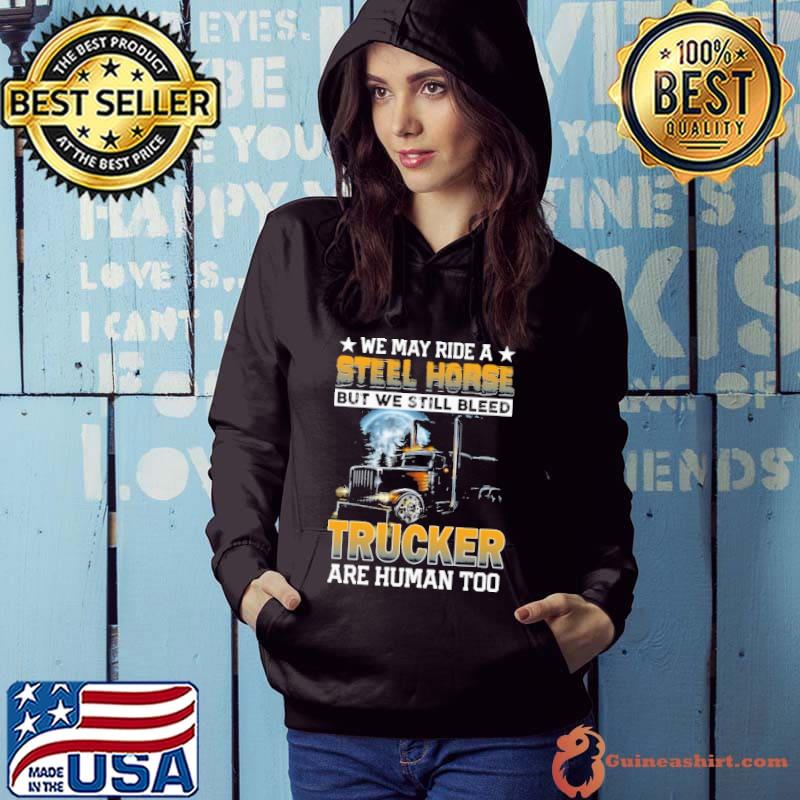 We may ride a stell horse but we still bleed trucker s Hoodie