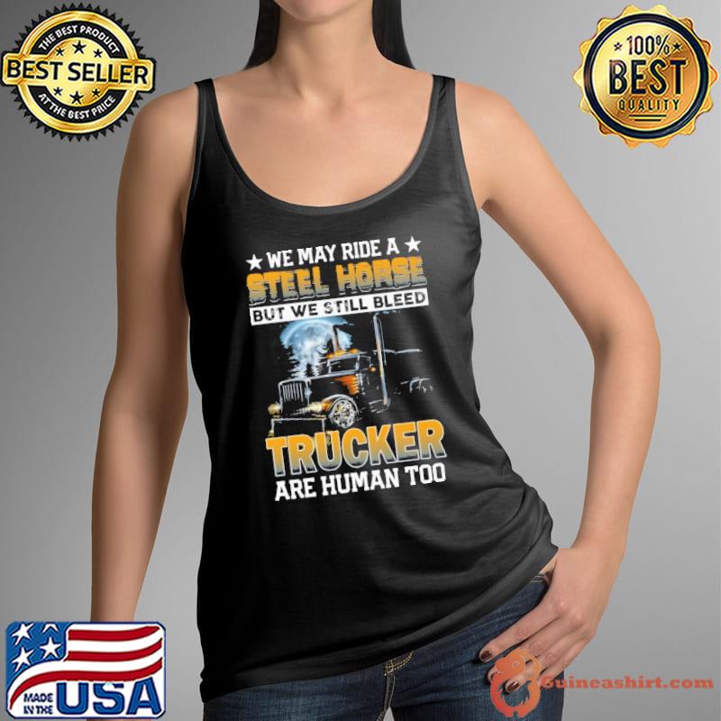 We may ride a stell horse but we still bleed trucker shirt