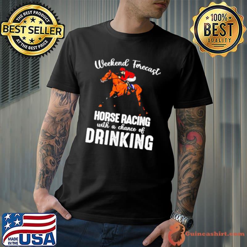 Weekend forecast horse racing with a chance of drinking Kentucky derby horse shirt