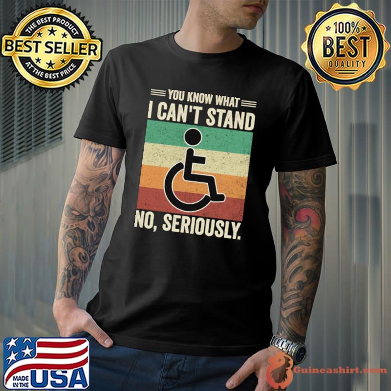 Wheelchair You Know What I Cant Stand No Seriously Vintage T-Shirt
