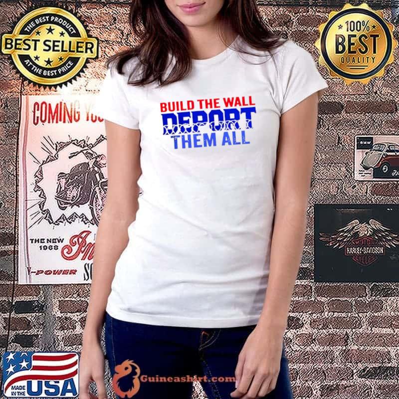 Build the wall deport them all shirt