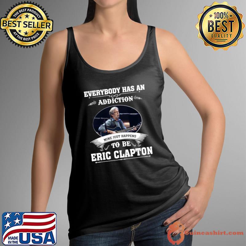 Everybody has an addiction mine just to be Eric Clapton T-Shirt Tank Top