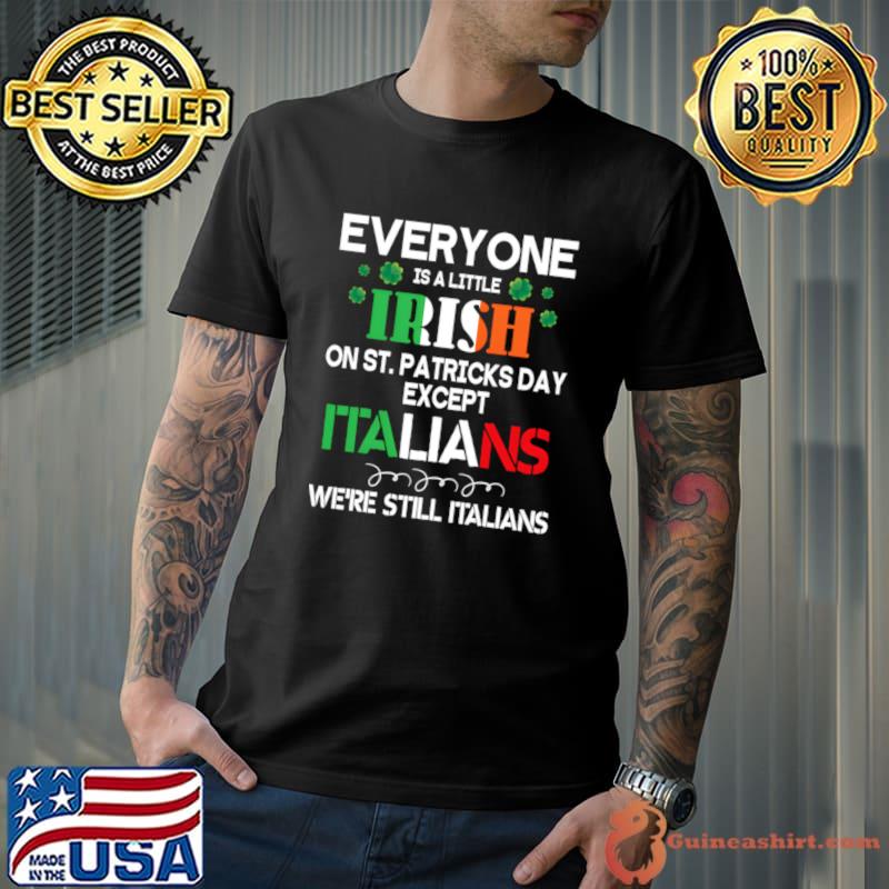 Everyone Is A Little Irish On St Patrick Day Except Italians Still T-Shirt