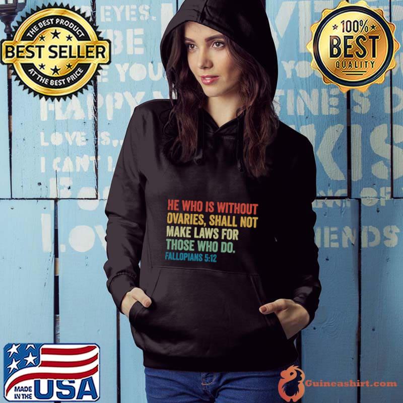 He Who is Without Ovaries Shall Not Make Laws For Those Do Fallopians T-Shirt Hoodie