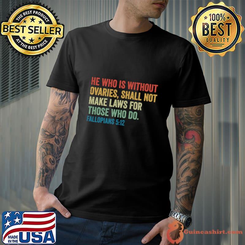 He Who is Without Ovaries Shall Not Make Laws For Those Do Fallopians T-Shirt Unisex