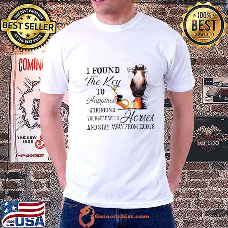 Horse I Found The Key To Happiness Surround Yourself With Horses And Stay Away From Idiots T-Shirt