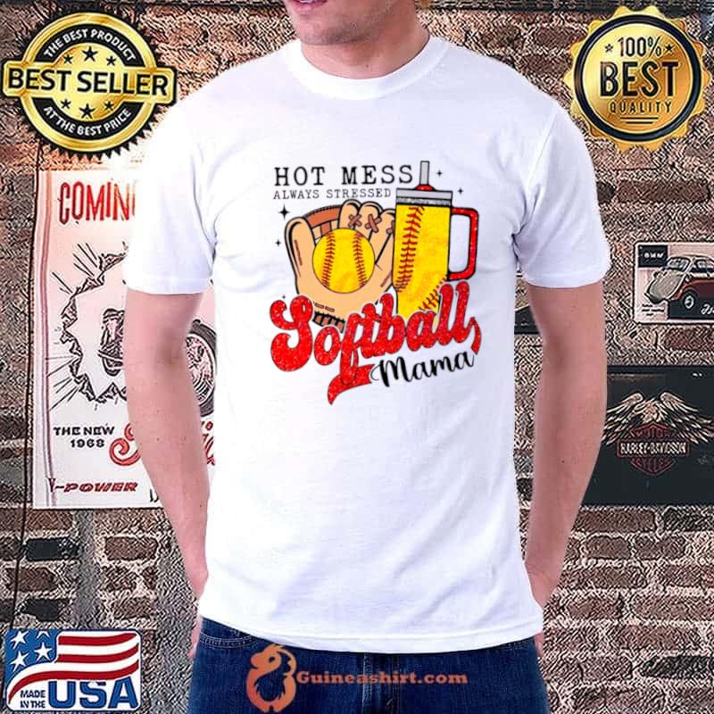 Hot mess always stressed softball mama shirt