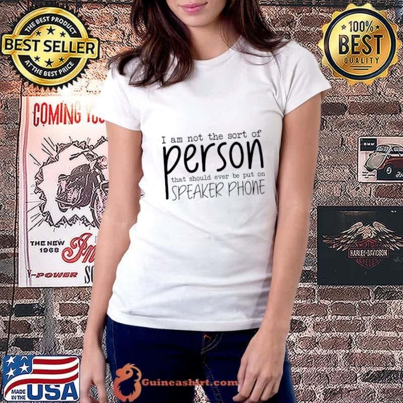 I Am Not The Sort Of Person That Should Ever Be Put On Speakerphone T-Shirt Ladiestee