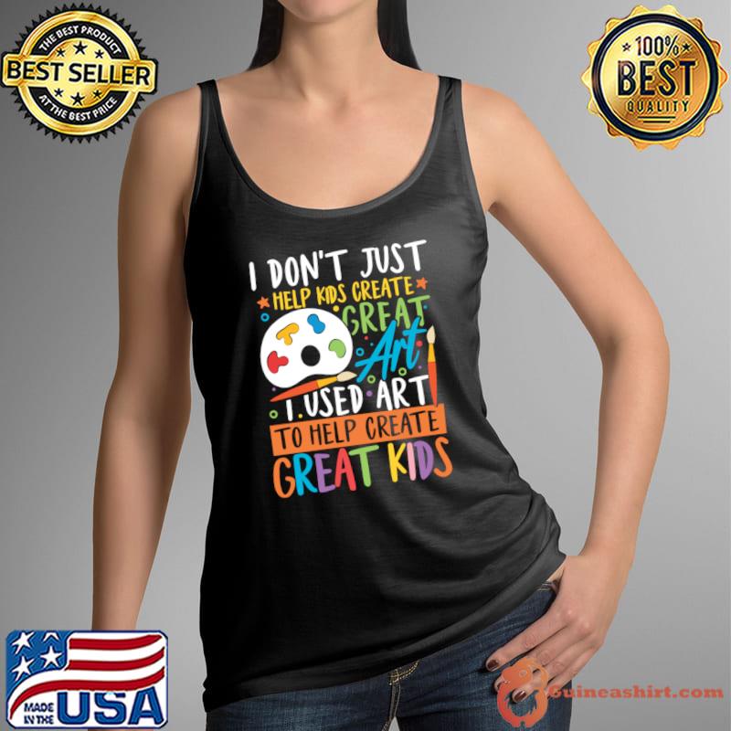 I Don't Just Help Kids Create Art Used Art To Help Create Great Kids T-Shirt