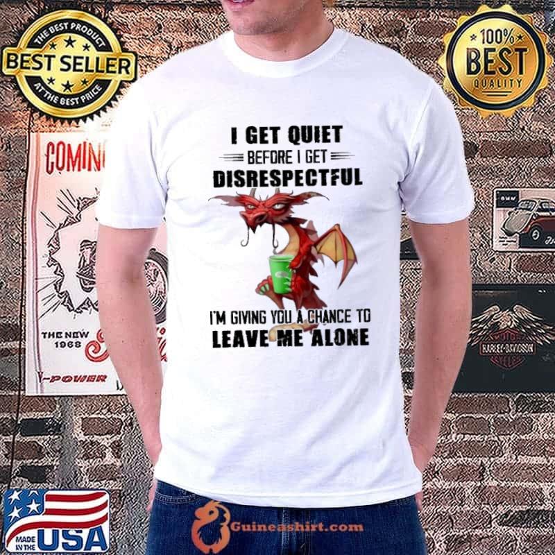 I Get Quiet Because Get Disrespectful Leave Me Alone Dragon s Unisex
